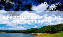 越来越多本科生毕业进工厂打工，你怎么看？大学生不值钱了吗