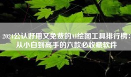 2024公认好用又免费的AI绘图工具排行榜：从小白到高手的六款必收藏软件