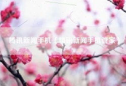 腾讯新闻手机（腾讯新闻手机管家）