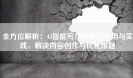 全方位解析：AI智能写作技术的应用与实践，解决内容创作与优化难题
