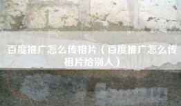 百度推广怎么传相片（百度推广怎么传相片给别人）