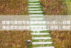 传播与策划专业圆满完成2024年1+x自媒体运营职业技能等级证书（中级）考试工作