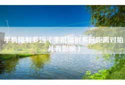 手机辐射多远（手机辐射多远距离对胎儿有影响）
