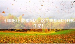 《哪吒2》能卖70亿，这个成都80后狂赚5个亿！