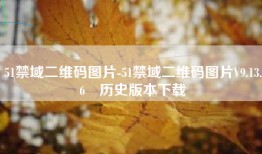 51禁域二维码图片-51禁域二维码图片V9.13.6•历史版本下载