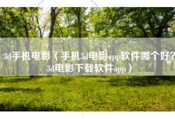 3d手机电影（手机3d电影app软件哪个好？3d电影下载软件app）
