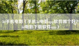3d手机电影（手机3d电影app软件哪个好？3d电影下载软件app）