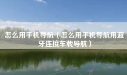 怎么用手机导航（怎么用手机导航用蓝牙连接车载导航）