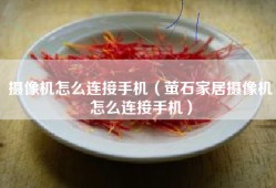 摄像机怎么连接手机（萤石家居摄像机怎么连接手机）