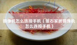 摄像机怎么连接手机（萤石家居摄像机怎么连接手机）