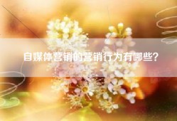 自媒体营销的营销行为有哪些？