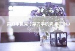 菜刀手机壳（菜刀手机壳 手工耿）