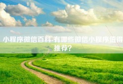 小程序微信百科-有哪些微信小程序值得推荐？