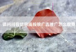 请问抖音信息流投放广告推广怎么收费