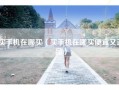 买手机在哪买（买手机在哪买便宜又正品）