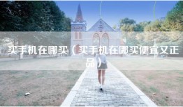 买手机在哪买（买手机在哪买便宜又正品）