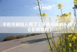 手机号被别人用了（手机号被别人用了会影响我吗）