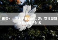 迅雷9.1.41版本更新功能内容：可批量新建磁力链接任务