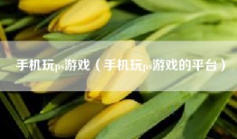 手机玩ps游戏（手机玩ps游戏的平台）
