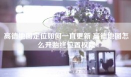 高德地图定位如何一直更新 高德地图怎么开始终位置权限