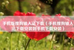 手机版搜狗输入法下载（手机搜狗输入法下载安装到手机下载安装）