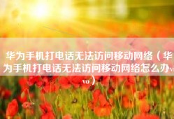 华为手机打电话无法访问移动网络（华为手机打电话无法访问移动网络怎么办vivo）