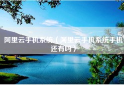 阿里云手机系统（阿里云手机系统手机还有吗）