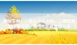 原创李琳：一婚名导王小列，二婚世界冠军李大双，如今51岁被宠成公主