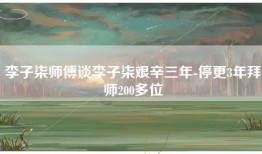 李子柒师傅谈李子柒艰辛三年-停更3年拜师200多位