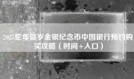 2025蛇年贺岁金银纪念币中国银行预约购买攻略（时间+入口）