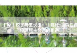 【原】饺子与王长田：《哪吒2》背后两位理想主义者的相遇