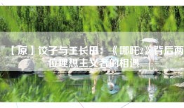 【原】饺子与王长田：《哪吒2》背后两位理想主义者的相遇