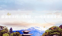 最强年终档12月集结，2019电影票房冲刺650亿？