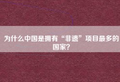 为什么中国是拥有“非遗”项目最多的国家？