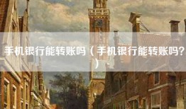 手机银行能转账吗（手机银行能转账吗？）