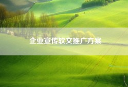 企业宣传软文推广方案