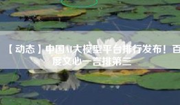 【动态】中国AI大模型平台排行发布！百度文心一言排第三