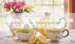 吐血整理！活动策划人必备120+高效策划工具，用完再也不拖延了！