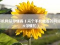 手机网站你懂得（来个手机能看的网站2021你懂的）