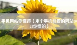 手机网站你懂得（来个手机能看的网站2021你懂的）