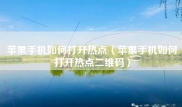 苹果手机如何打开热点（苹果手机如何打开热点二维码）
