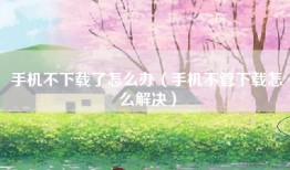 手机不下载了怎么办（手机不管下载怎么解决）