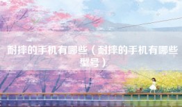 耐摔的手机有哪些（耐摔的手机有哪些型号）