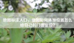 地图标注入口，地图如何添加位置怎么给自己的门面定位？