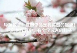 导演饺子：这部作品是我灵感的起点！它的创作者中，有个宁波人的儿子