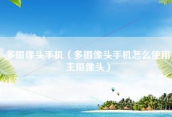 多摄像头手机（多摄像头手机怎么使用主摄像头）