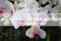 最好找工作的大学专业排名-最好就业的专业排名前十名