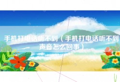 手机打电话听不到（手机打电话听不到声音怎么回事）