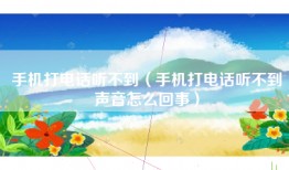 手机打电话听不到（手机打电话听不到声音怎么回事）