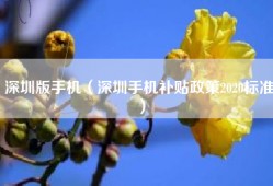 深圳版手机（深圳手机补贴政策2020标准）